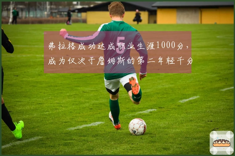 弗拉格成功达成职业生涯1000分，成为仅次于詹姆斯的第二年轻千分得主