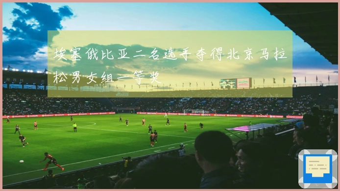 埃塞俄比亚二名选手夺得北京马拉松男女组一等奖
