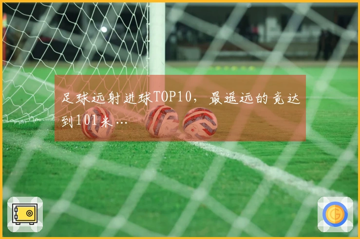 足球远射进球TOP10，最遥远的竟达到101米…