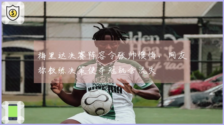 梅里达决赛阵容令张帅懊悔，网友称教练决策使夺冠机会流失