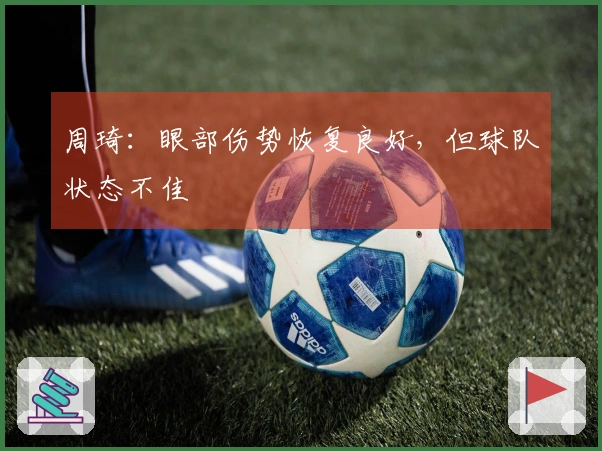 周琦：眼部伤势恢复良好，但球队状态不佳