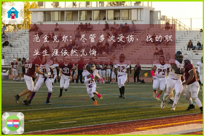范金克尔：尽管多次受伤，我的职业生涯依然无悔