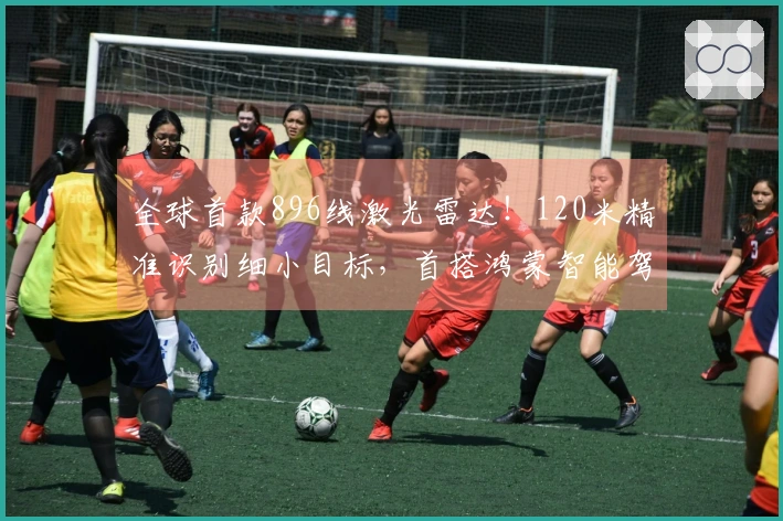 全球首款896线激光雷达！120米精准识别细小目标，首搭鸿蒙智能驾驶豪华车