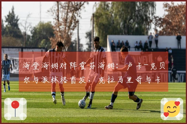 海登海姆对阵霍芬海姆：卢卡-克贝尔与派林格首发，克拉马里奇与卡巴克参赛